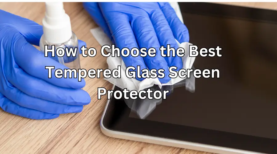 How to Choose the Best Tempered Glass Screen Protector Your Ultimate Guide