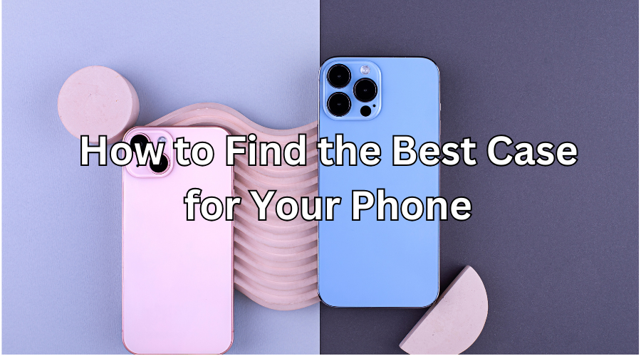 How to Find the Best Case for Your Phone