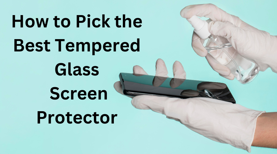 How to Pick the Best Tempered Glass Screen Protector